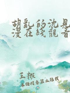 胡乱的沈见君动漫在线观看无删减