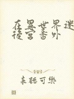 在异世界迷宫开后宫番外