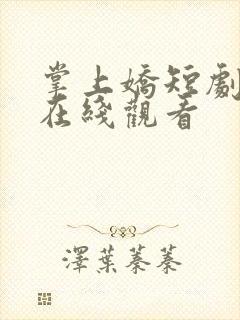 掌上娇短剧全集在线观看