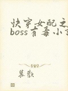 快穿女配之反派boss有毒小说