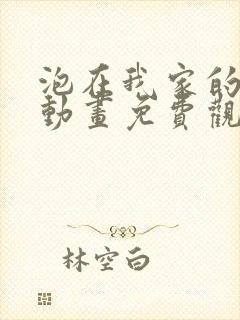 泡在我家的辣妹动画免费观看