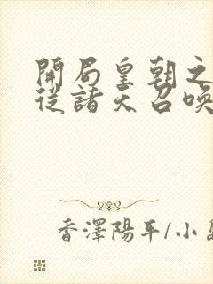 开局皇朝之主,从诸天召唤神魔笔趣阁