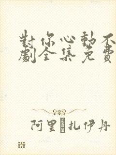 对你心动不止短剧全集免费