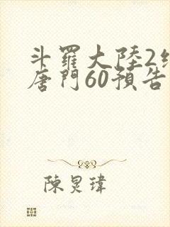 斗罗大陆2绝世唐门60预告