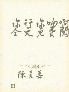 你行你吻啊小说全文免费阅读