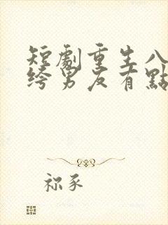 短剧重生八零纨绔男友有点甜