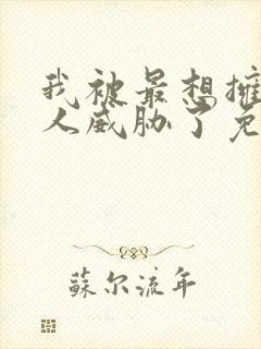 我被最想拥抱的人威胁了免费观看动漫完整版