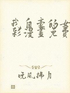 我自豪的女友全彩漫画免费阅读