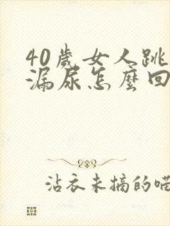 40岁女人跳绳漏尿怎么回事