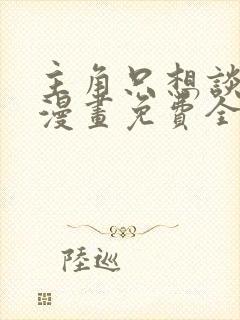 主角只想谈恋爱漫画免费全集