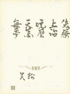 每天晚上失眠多梦怎么治疗