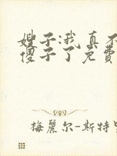 嫂子:我真不是傻子了免费阅读