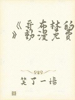 《哥布林的洞窟》动漫免费观看