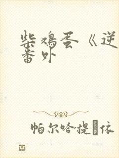 柴鸡蛋《逆袭》番外