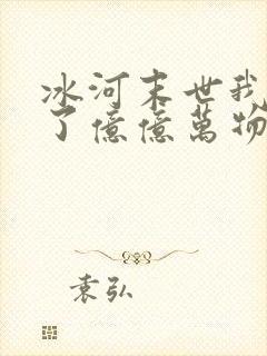 冰河末世我囤积了亿亿万物资一场旅途