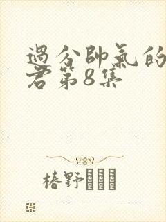 过分帅气的深见君第8集