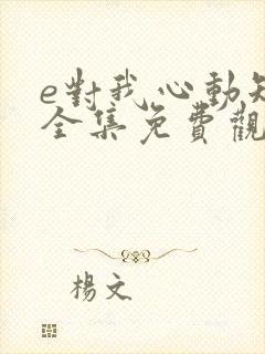 e对我心动短剧全集免费观看