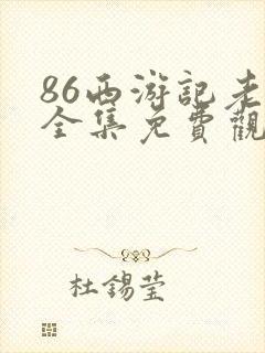 86西游记老版全集免费观看