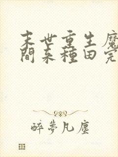 末世重生魔方空间来种田完结了吗