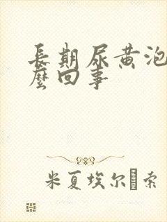 长期尿黄泡是怎么回事