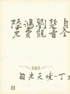 陆鸿刘楚月短剧免费观看全集播放