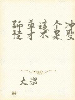 师尊这个冲师逆徒才不是圣子完整版漫画