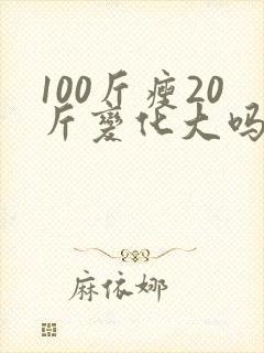 100斤瘦20斤变化大吗