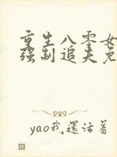 重生八零女团长强制追夫免费阅读