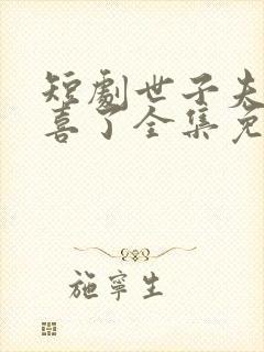 短剧世子夫人有喜了全集免费