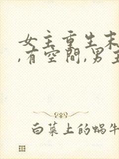 女主重生末世前,有空间,男主很厉害的小说