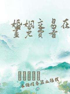 婚姻交易在线漫画免费看