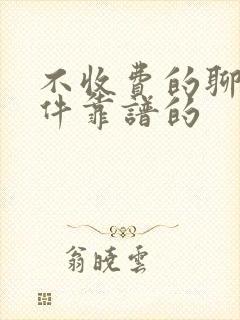 不收费的聊天软件靠谱的