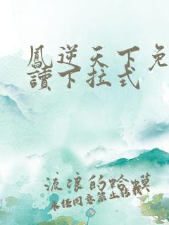 凤逆天下免费阅读下拉式
