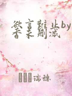 欲言难止by麦香未删减