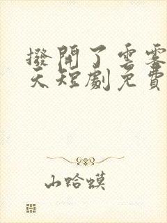 拨开了云雾见晴天短剧免费观看