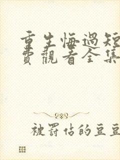 重生悔过短剧免费观看全集