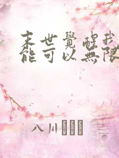 末世觉醒我的异能可以无限