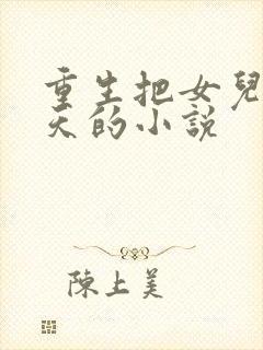 重生把女儿宠上天的小说