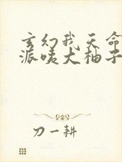 玄幻我天命大反派咦大柚子完本免费阅读