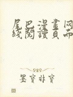 尾巴漫画网站在线阅读页面入口弹窗免费漫画