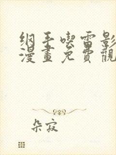 纲手吃雷影大狙漫画免费观看