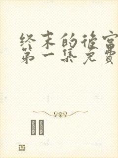 终末的后宫原版第一集免费观看全集动漫