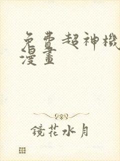 免费超神机械师漫画