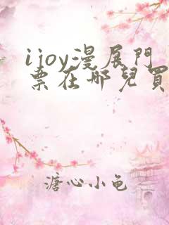 ijoy漫展门票在哪儿买