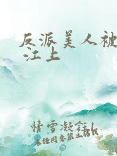 反派美人被哭了 江上