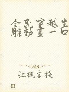 全民穿越生存沙雕动画一口气看完