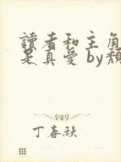 读者和主角绝逼是真爱 by颓