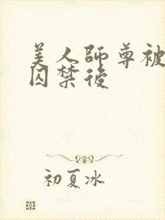 美人师尊被孽徒囚禁后
