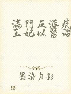 满门反派疯批,王妃以医治服在线免费观看