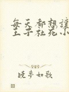 每天都想让病娇王子社死小说